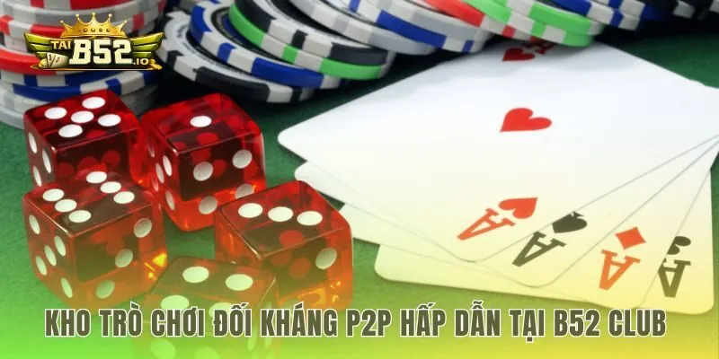 Các game bài b52club đối kháng P2P thử thách bản lĩnh